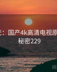 真相曝光：国产4k高清电视原来如此 · 秘密229