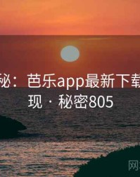 档案揭秘：芭乐app最新下载事件重现 · 秘密805
