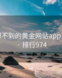 你绝对想不到的黄金网站app五个细节 · 排行974
