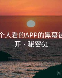 晚上一个人看的APP的黑幕被彻底揭开 · 秘密61