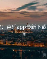 网友热议：芭乐app最新下载的十大奇闻