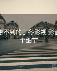 你绝对想不到的丁冬影视 影音先锋五个细节