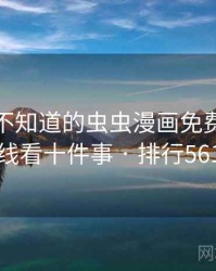 你可能不知道的虫虫漫画免费漫画在线看十件事 · 排行561