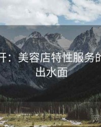 谜团解开：美容店特性服务的真相浮出水面