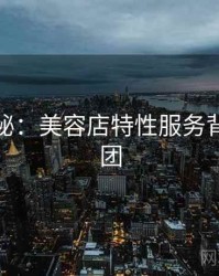 深度揭秘：美容店特性服务背后的谜团