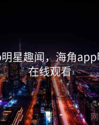 海角app明星趣闻，海角app明星趣闻在线观看