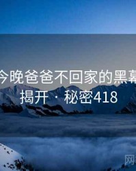 妈妈说今晚爸爸不回家的黑幕被彻底揭开 · 秘密418