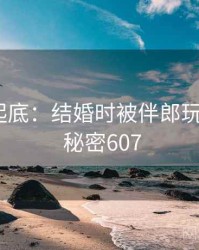 隐情大起底：结婚时被伴郎玩的内幕 · 秘密607