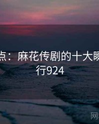 趣味盘点：麻花传剧的十大瞬间 · 排行924