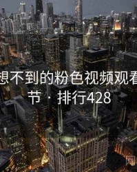 你绝对想不到的粉色视频观看五个细节 · 排行428