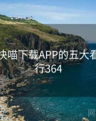 整理：快喵下载APP的五大看点 · 排行364