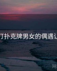 那次和打扑克牌男女的偶遇让我难忘