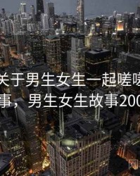 随笔：关于男生女生一起嗟嗟嗟的小故事，男生女生故事200字