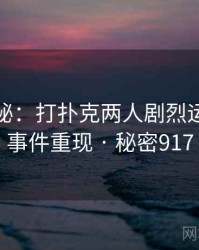 档案揭秘：打扑克两人剧烈运动视频事件重现 · 秘密917