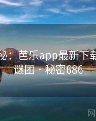深度揭秘：芭乐app最新下载背后的谜团 · 秘密686