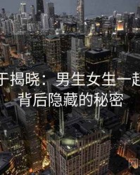 真相终于揭晓：男生女生一起嗟嗟嗟背后隐藏的秘密