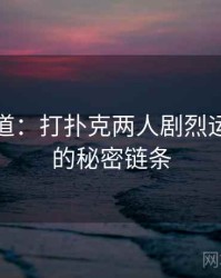 追踪报道：打扑克两人剧烈运动视频的秘密链条