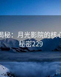 爆炸性揭秘：月光影院的核心秘密 · 秘密229