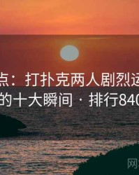 趣味盘点：打扑克两人剧烈运动视频的十大瞬间 · 排行840