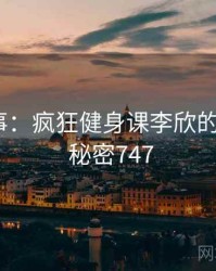 暗中故事：疯狂健身课李欣的另一面 · 秘密747