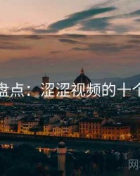 全面盘点：涩涩视频的十个秘密