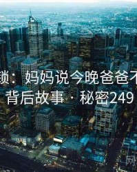 谜题解锁：妈妈说今晚爸爸不回家的背后故事 · 秘密249