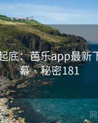 隐情大起底：芭乐app最新下载的内幕 · 秘密181