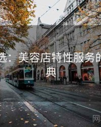 网友评选：美容店特性服务的十大经典