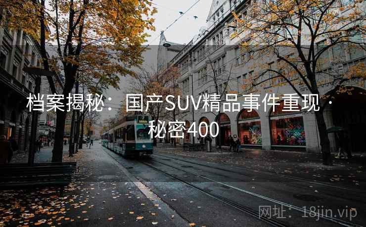 档案揭秘：国产SUV精品事件重现 · 秘密400