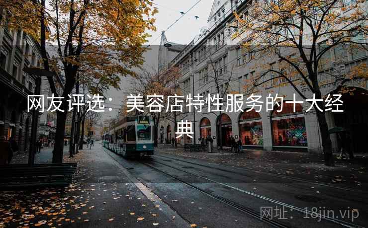 网友评选：美容店特性服务的十大经典