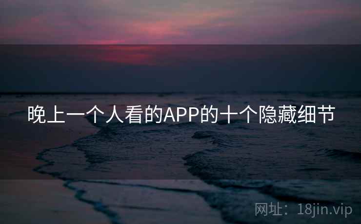 晚上一个人看的APP的十个隐藏细节