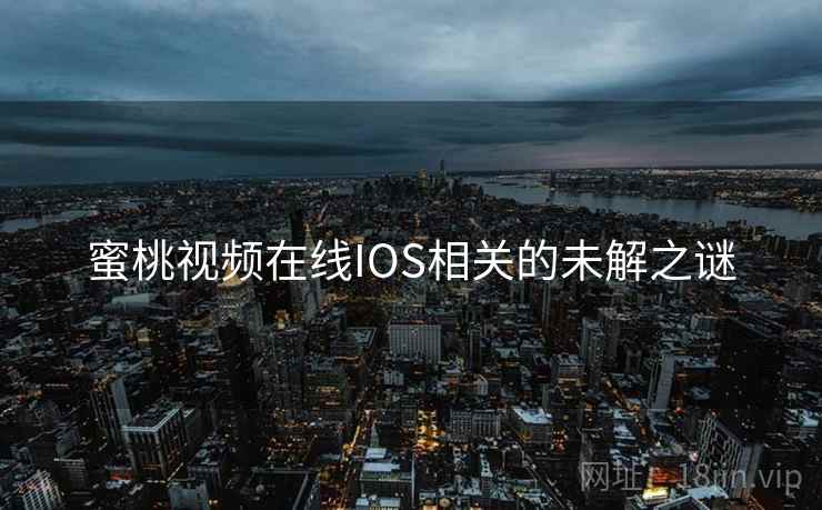 蜜桃视频在线IOS相关的未解之谜