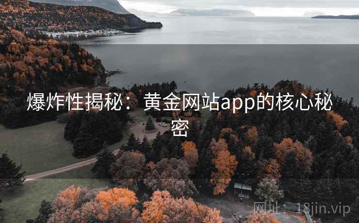 爆炸性揭秘：黄金网站app的核心秘密