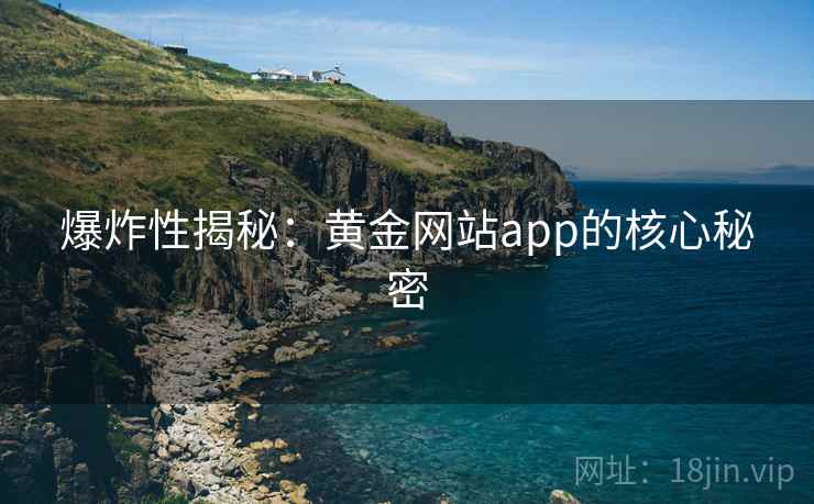 爆炸性揭秘：黄金网站app的核心秘密