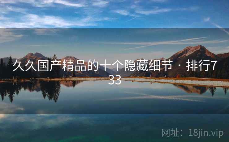 久久国产精品的十个隐藏细节 · 排行733