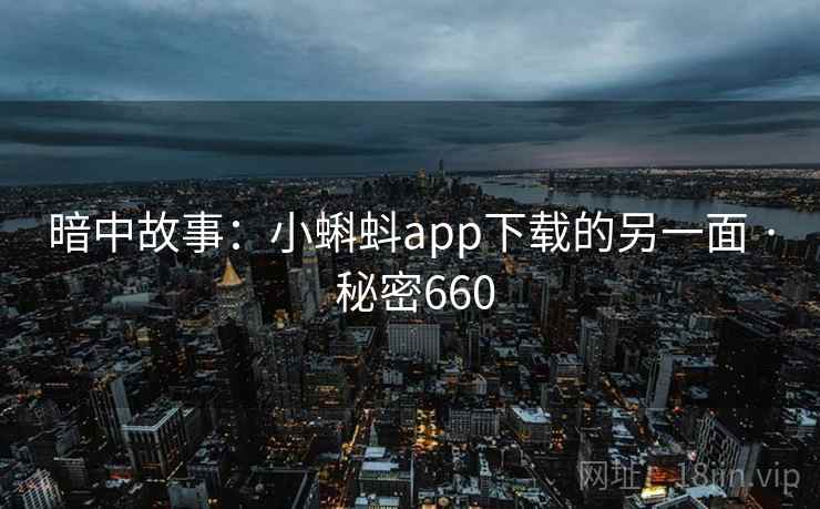 暗中故事：小蝌蚪app下载的另一面 · 秘密660
