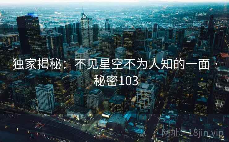 独家揭秘：不见星空不为人知的一面 · 秘密103