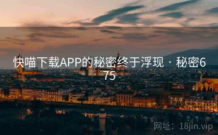 快喵下载APP的秘密终于浮现 · 秘密675