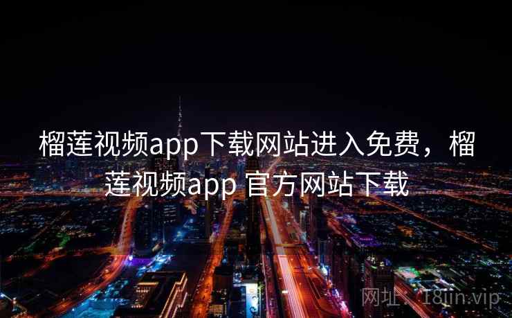 榴莲视频app下载网站进入免费，榴莲视频app 官方网站下载