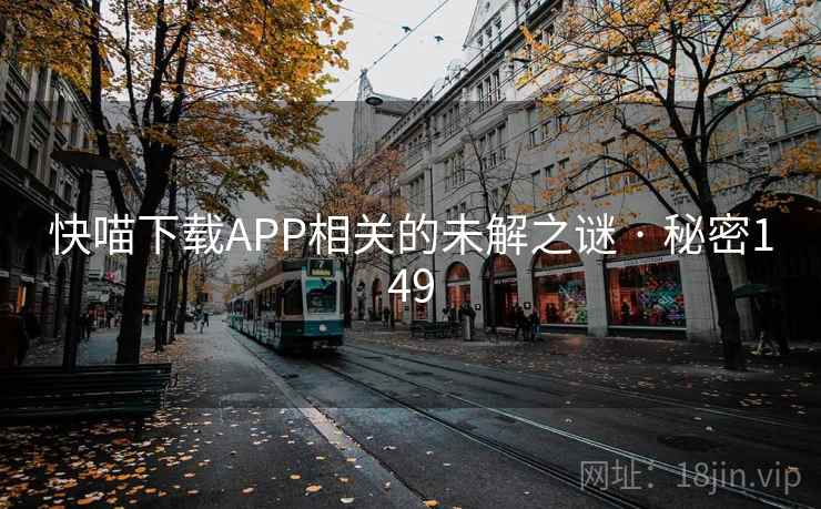 快喵下载APP相关的未解之谜 · 秘密149
