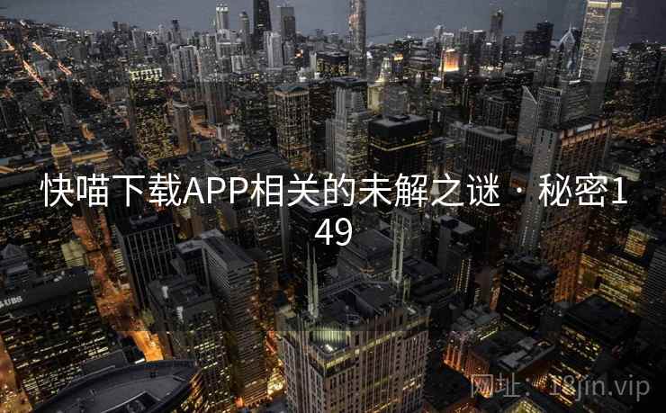 快喵下载APP相关的未解之谜 · 秘密149