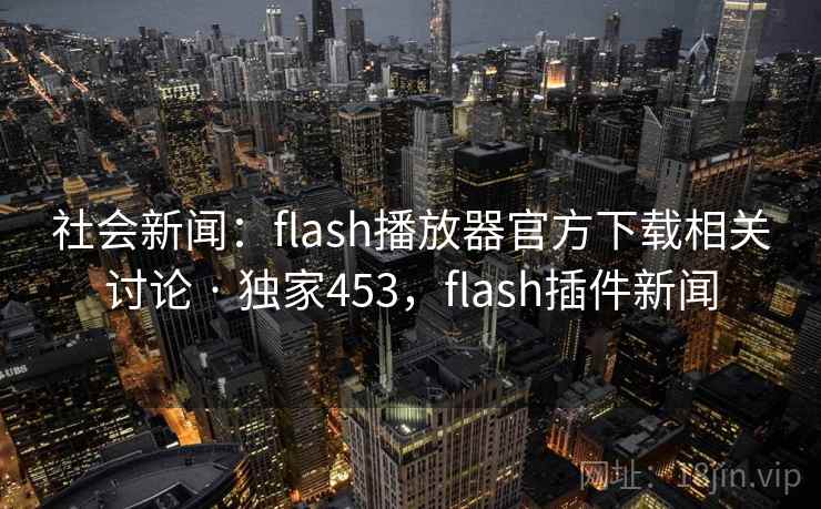 社会新闻:flash播放器官方下载相关讨论 · 独家453,flash插件新闻 社会新闻:flash播放器官方下载相关讨论 · 独家453,flash插件新闻