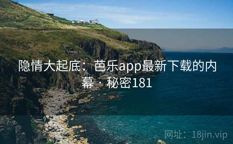 隐情大起底：芭乐app最新下载的内幕 · 秘密181