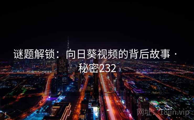 谜题解锁：向日葵视频的背后故事 · 秘密232