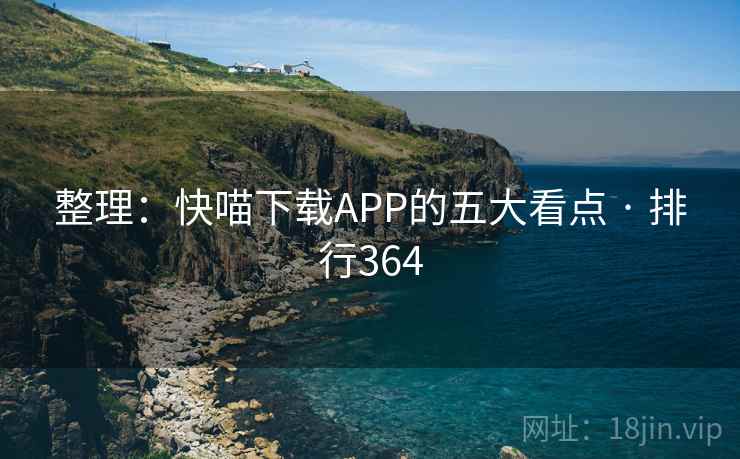 整理：快喵下载APP的五大看点 · 排行364