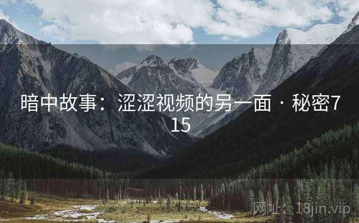 暗中故事:涩涩视频的另一面 · 秘密715 暗中故事:涩涩视频的另一面 · 秘密715