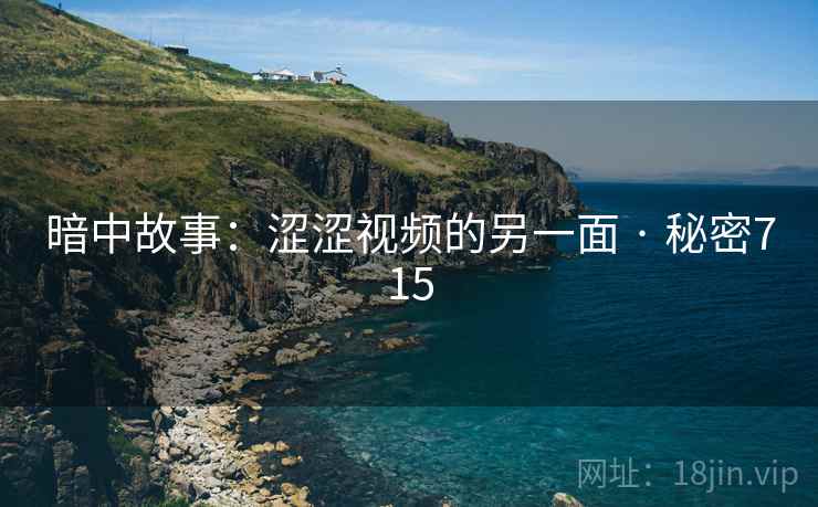 暗中故事:涩涩视频的另一面 · 秘密715 暗中故事:涩涩视频的另一面 · 秘密715