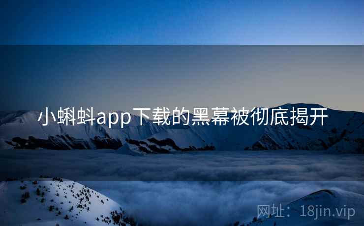 小蝌蚪app下载的黑幕被彻底揭开