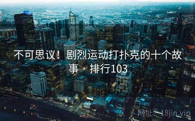 不可思议！剧烈运动打扑克的十个故事 · 排行103