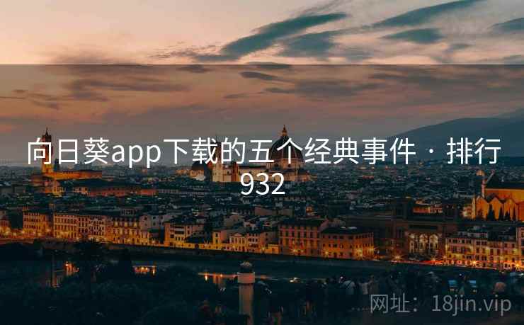 向日葵app下载的五个经典事件 · 排行932